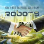 How To Rule The Future World Using Robots 5 Future Of Robots